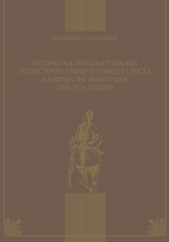 ИСТОРИЈСКА ПРОШЛОСТ КРАЈЕВА ЈУГОИСТОЧНЕ СРБИЈЕ У ПЕРИОДУ СРПСКЕ НАЦИОНАЛНЕ РЕВОЛУЦИЈЕ 1804-1878. ГОДИНЕ