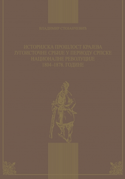 ИСТОРИЈСКА ПРОШЛОСТ КРАЈЕВА ЈУГОИСТОЧНЕ СРБИЈЕ У ПЕРИОДУ СРПСКЕ НАЦИОНАЛНЕ РЕВОЛУЦИЈЕ 1804-1878. ГОДИНЕ