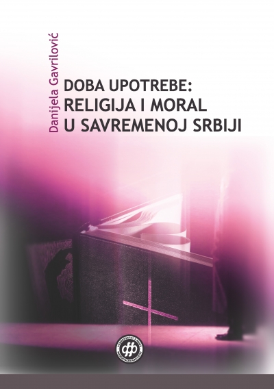 ДОБА УПОТРЕБЕ: РЕЛИГИЈА И МОРАЛ У САВРЕМЕНОЈ СРБИЈИ